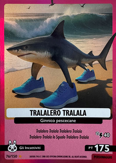Cromo de PANINI
TRALALERO TRALALA
Gimnástico tiburón
Tralalero Tralala Tralalero Tralala
Tralalero Tralala el Tiburón Tralalero Tralala
Los Enfureciditos · PT: 175 · Personaje